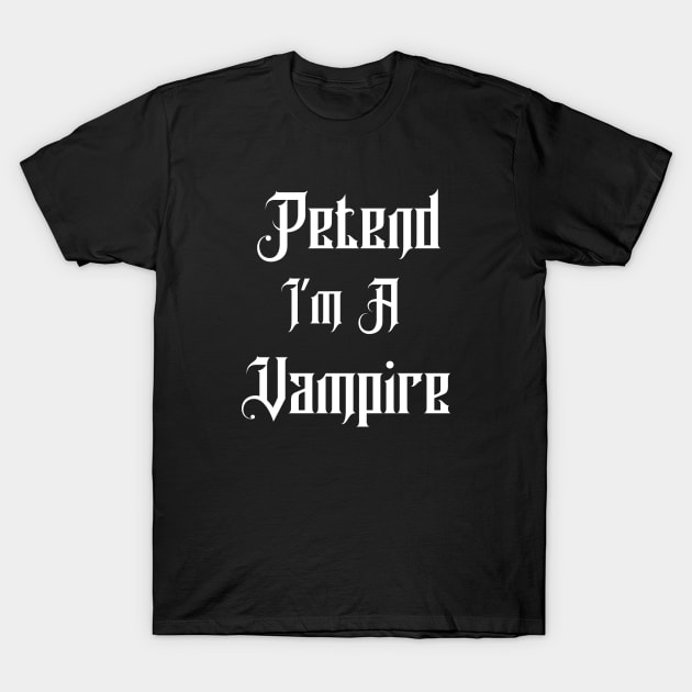 Pretend I'm A Vampire T-Shirt by Designs By Alexander E Donenko